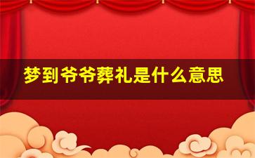 梦到爷爷葬礼是什么意思