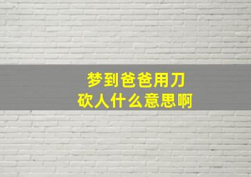 梦到爸爸用刀砍人什么意思啊