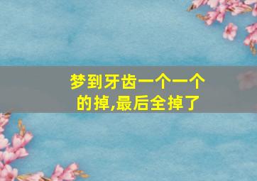 梦到牙齿一个一个的掉,最后全掉了