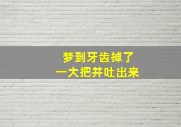 梦到牙齿掉了一大把并吐出来