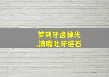 梦到牙齿掉光,满嘴吐牙结石