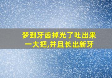 梦到牙齿掉光了吐出来一大把,并且长出新牙