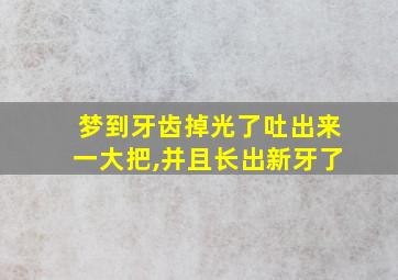 梦到牙齿掉光了吐出来一大把,并且长出新牙了