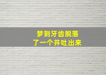 梦到牙齿脱落了一个并吐出来