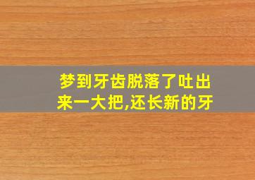 梦到牙齿脱落了吐出来一大把,还长新的牙