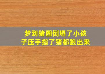 梦到猪圈倒塌了小孩子压手指了猪都跑出来