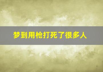 梦到用枪打死了很多人