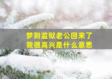 梦到监狱老公回来了我很高兴是什么意思