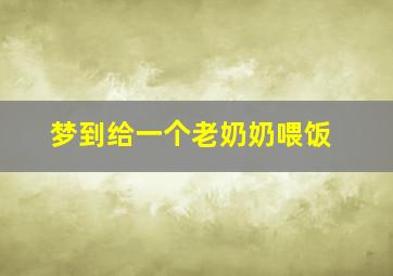 梦到给一个老奶奶喂饭