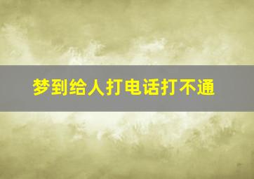 梦到给人打电话打不通