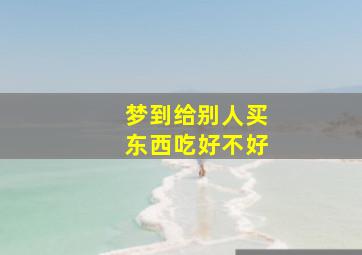 梦到给别人买东西吃好不好