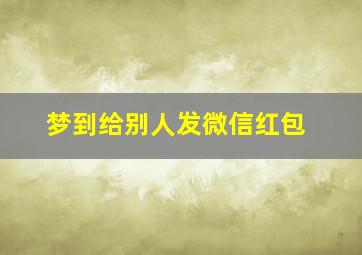 梦到给别人发微信红包