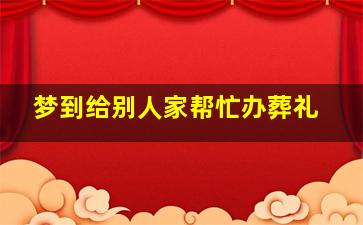 梦到给别人家帮忙办葬礼