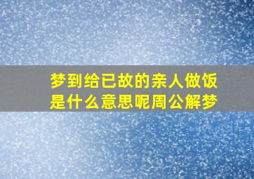 梦到给已故的亲人做饭是什么意思呢周公解梦