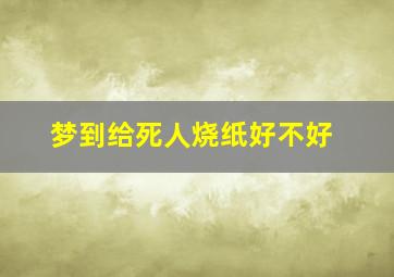 梦到给死人烧纸好不好