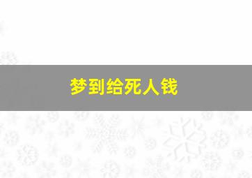 梦到给死人钱