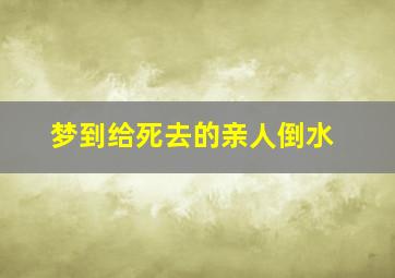 梦到给死去的亲人倒水