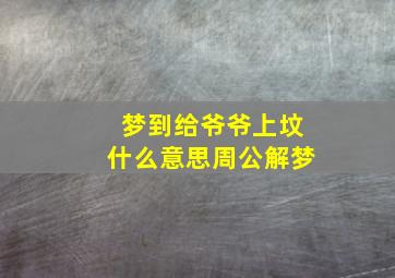 梦到给爷爷上坟什么意思周公解梦