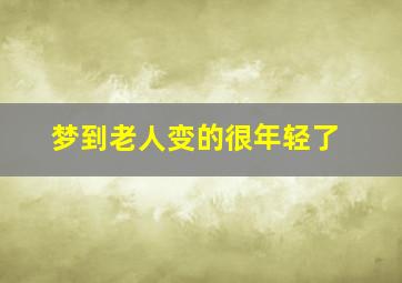 梦到老人变的很年轻了