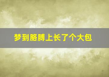 梦到胳膊上长了个大包