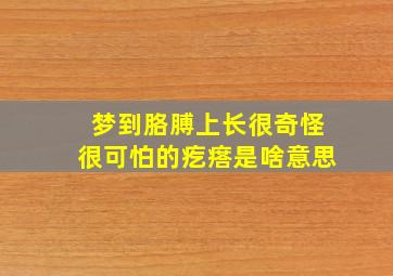 梦到胳膊上长很奇怪很可怕的疙瘩是啥意思