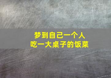 梦到自己一个人吃一大桌子的饭菜