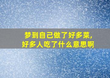 梦到自己做了好多菜,好多人吃了什么意思啊