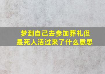 梦到自己去参加葬礼但是死人活过来了什么意思