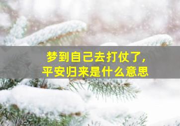 梦到自己去打仗了,平安归来是什么意思