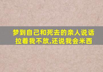 梦到自己和死去的亲人说话拉着我不放,还说我会米西