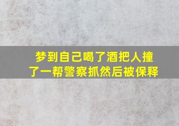 梦到自己喝了酒把人撞了一帮警察抓然后被保释