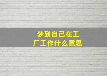 梦到自己在工厂工作什么意思