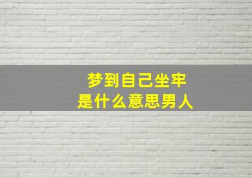 梦到自己坐牢是什么意思男人