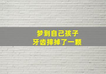 梦到自己孩子牙齿摔掉了一颗