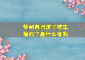 梦到自己孩子被车撞死了是什么征兆