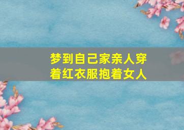 梦到自己家亲人穿着红衣服抱着女人