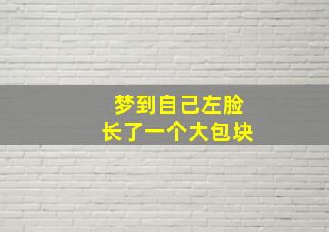 梦到自己左脸长了一个大包块