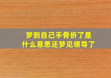 梦到自己手骨折了是什么意思还梦见领导了