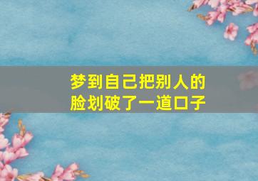 梦到自己把别人的脸划破了一道口子