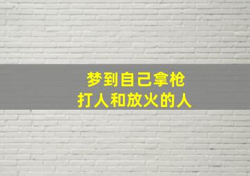 梦到自己拿枪打人和放火的人