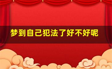 梦到自己犯法了好不好呢