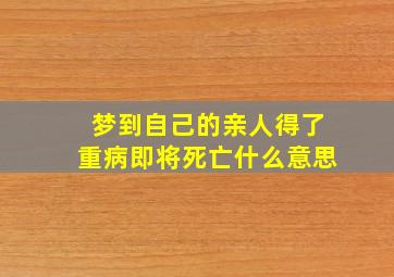 梦到自己的亲人得了重病即将死亡什么意思