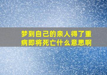 梦到自己的亲人得了重病即将死亡什么意思啊