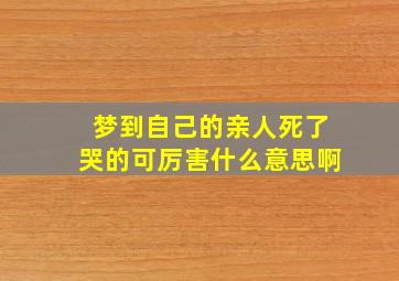 梦到自己的亲人死了哭的可厉害什么意思啊