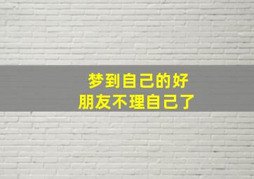 梦到自己的好朋友不理自己了