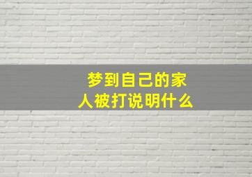 梦到自己的家人被打说明什么