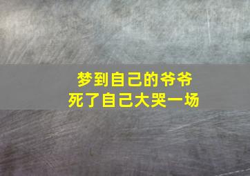 梦到自己的爷爷死了自己大哭一场