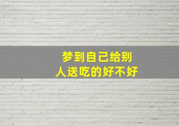 梦到自己给别人送吃的好不好