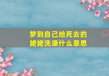 梦到自己给死去的姥姥洗澡什么意思