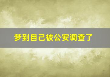 梦到自己被公安调查了